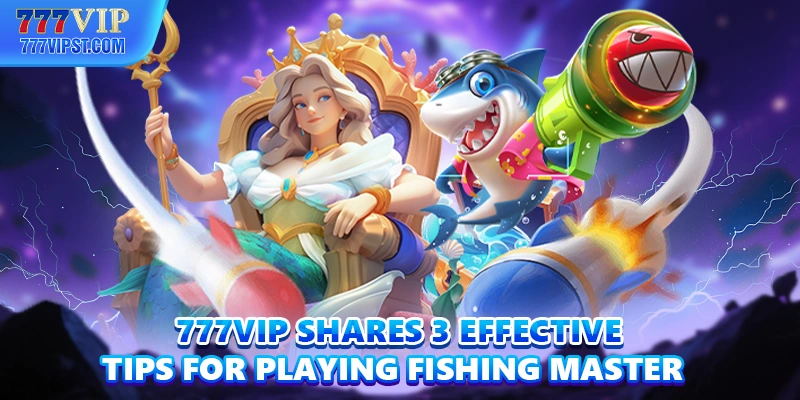 777VIP shares 3 effective tips for playing Fishing Master