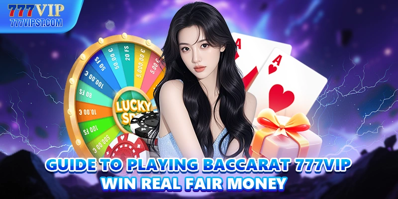 Guide To Playing Baccarat 777VIP Win Real Fair Money